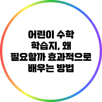 어린이 수학 학습지, 왜 필요할까? 효과적으로 배우는 방법