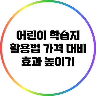어린이 학습지 활용법: 가격 대비 효과 높이기