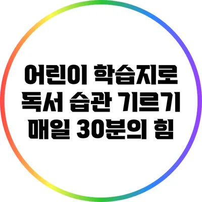 어린이 학습지로 독서 습관 기르기: 매일 30분의 힘