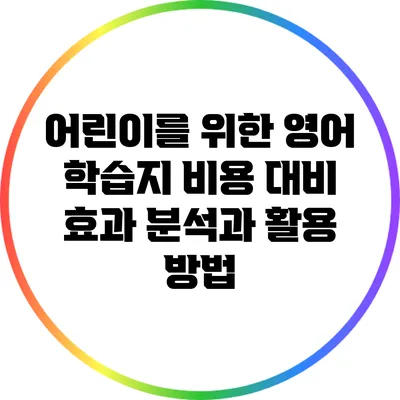 어린이를 위한 영어 학습지 비용 대비 효과 분석과 활용 방법