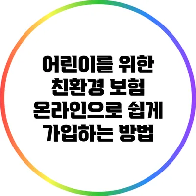 어린이를 위한 친환경 보험: 온라인으로 쉽게 가입하는 방법