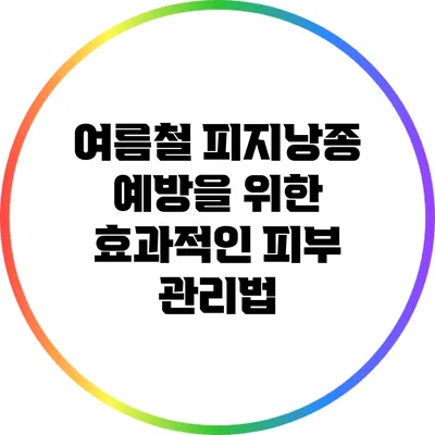 여름철 피지낭종 예방을 위한 효과적인 피부 관리법