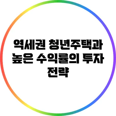 역세권 청년주택과 높은 수익률의 투자 전략