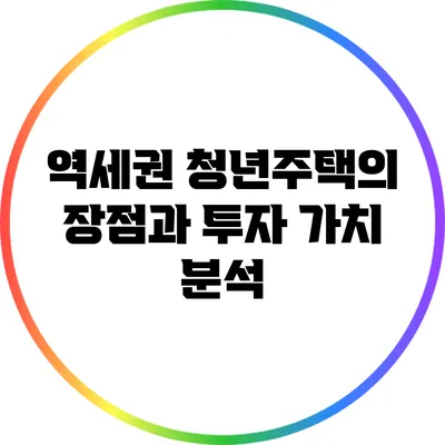 역세권 청년주택의 장점과 투자 가치 분석