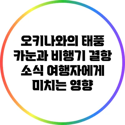 오키나와의 태풍 카눈과 비행기 결항 소식: 여행자에게 미치는 영향