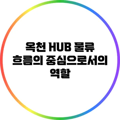 옥천 HUB: 물류 흐름의 중심으로서의 역할