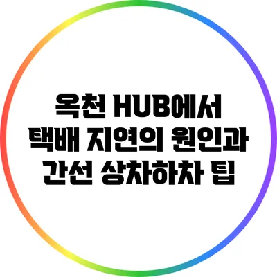 옥천 HUB에서 택배 지연의 원인과 간선 상차하차 팁