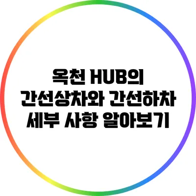 옥천 HUB의 간선상차와 간선하차 세부 사항 알아보기