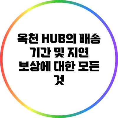 옥천 HUB의 배송 기간 및 지연 보상에 대한 모든 것