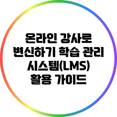 온라인 강사로 변신하기: 학습 관리 시스템(LMS) 활용 가이드