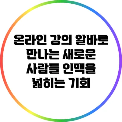 온라인 강의 알바로 만나는 새로운 사람들: 인맥을 넓히는 기회