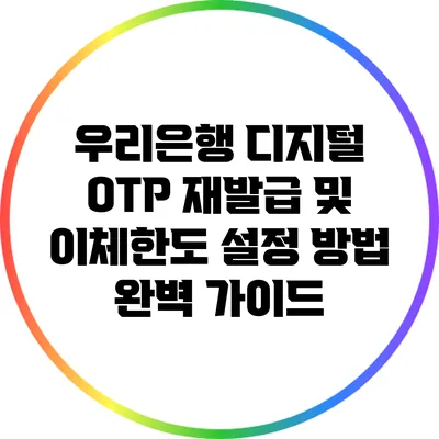 우리은행 디지털 OTP 재발급 및 이체한도 설정 방법 완벽 가이드