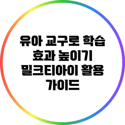 유아 교구로 학습 효과 높이기: 밀크티아이 활용 가이드