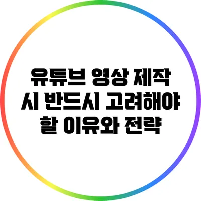 유튜브 영상 제작 시 반드시 고려해야 할 이유와 전략