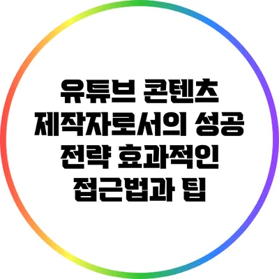 유튜브 콘텐츠 제작자로서의 성공 전략: 효과적인 접근법과 팁