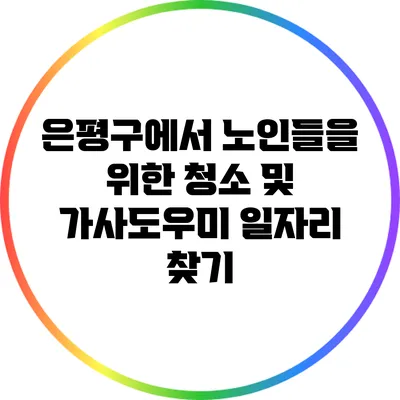 은평구에서 노인들을 위한 청소 및 가사도우미 일자리 찾기