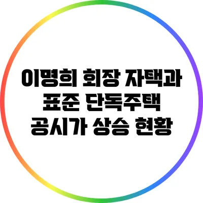 이명희 회장 자택과 표준 단독주택 공시가 상승 현황