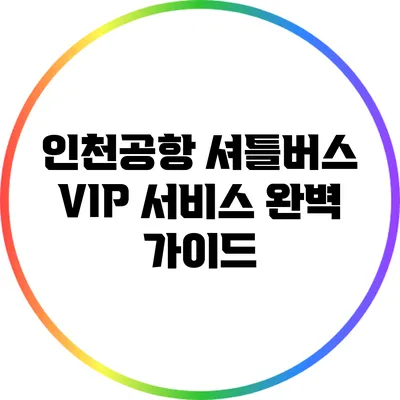인천공항 셔틀버스 VIP 서비스 완벽 가이드