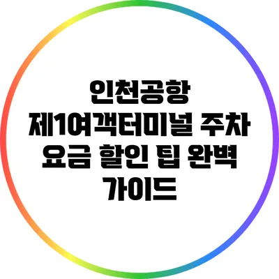 인천공항 제1여객터미널 주차 요금 할인 팁 완벽 가이드
