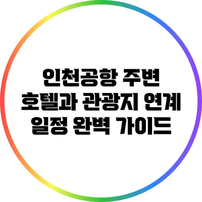인천공항 주변 호텔과 관광지 연계 일정 완벽 가이드