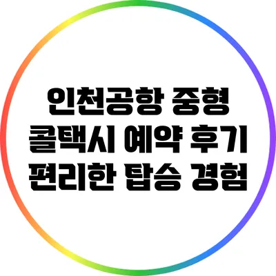 인천공항 중형 콜택시 예약 후기: 편리한 탑승 경험