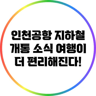 인천공항 지하철 개통 소식: 여행이 더 편리해진다!