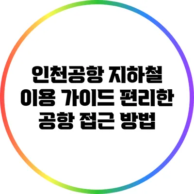 인천공항 지하철 이용 가이드: 편리한 공항 접근 방법