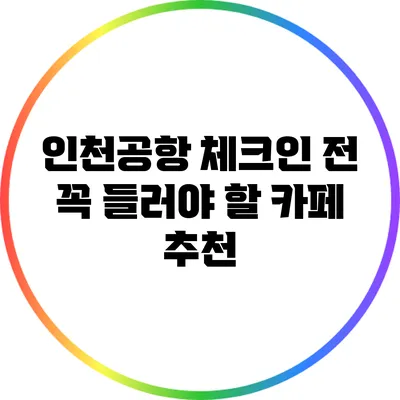 인천공항 체크인 전 꼭 들러야 할 카페 추천