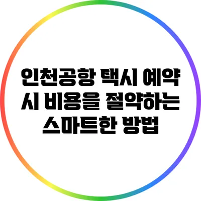인천공항 택시 예약 시 비용을 절약하는 스마트한 방법