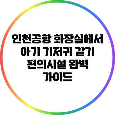 인천공항 화장실에서 아기 기저귀 갈기: 편의시설 완벽 가이드