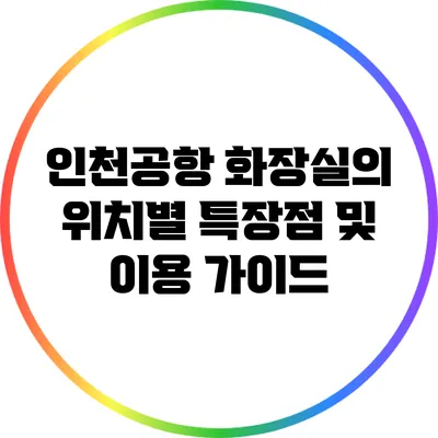 인천공항 화장실의 위치별 특장점 및 이용 가이드