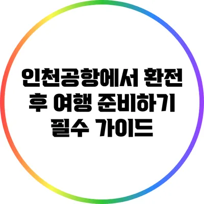 인천공항에서 환전 후 여행 준비하기: 필수 가이드