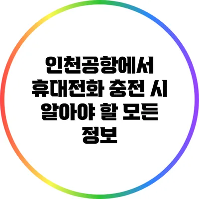 인천공항에서 휴대전화 충전 시 알아야 할 모든 정보