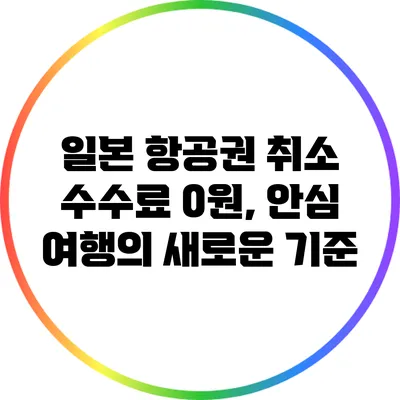 일본 항공권 취소 수수료 0원, 안심 여행의 새로운 기준