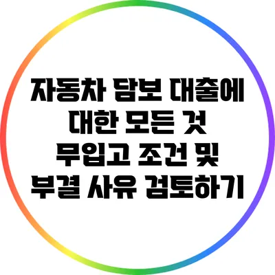자동차 담보 대출에 대한 모든 것: 무입고 조건 및 부결 사유 검토하기