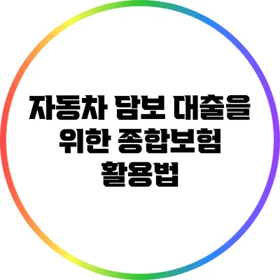 자동차 담보 대출을 위한 종합보험 활용법