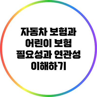 자동차 보험과 어린이 보험: 필요성과 연관성 이해하기