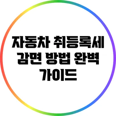 자동차 취등록세 감면 방법 완벽 가이드