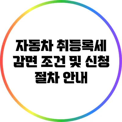 자동차 취등록세 감면 조건 및 신청 절차 안내