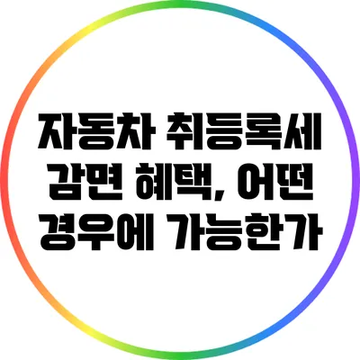 자동차 취등록세 감면 혜택, 어떤 경우에 가능한가?
