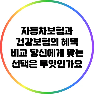 자동차보험과 건강보험의 혜택 비교: 당신에게 맞는 선택은 무엇인가요?