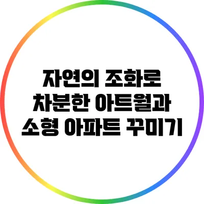 자연의 조화로 차분한 아트월과 소형 아파트 꾸미기