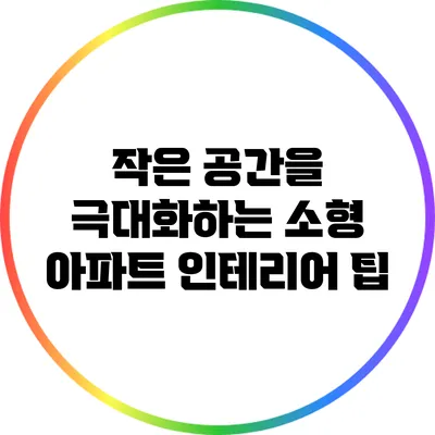 작은 공간을 극대화하는 소형 아파트 인테리어 팁