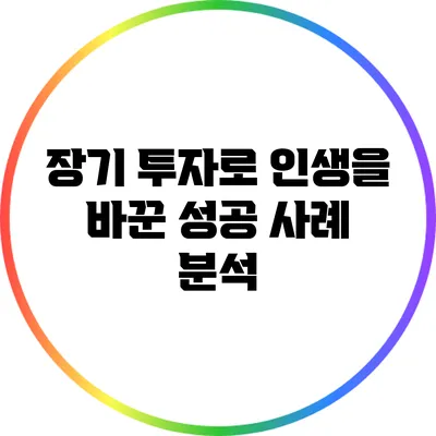 장기 투자로 인생을 바꾼 성공 사례 분석