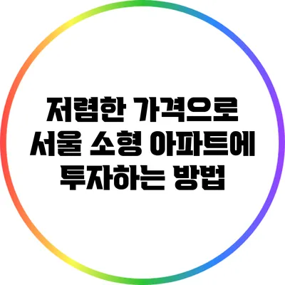 저렴한 가격으로 서울 소형 아파트에 투자하는 방법