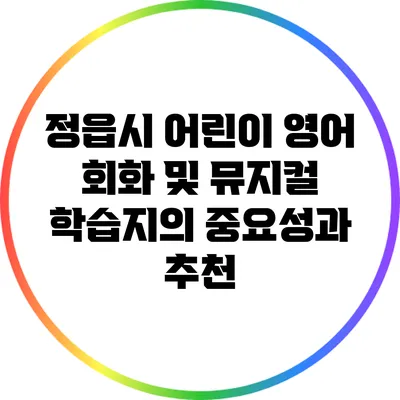 정읍시 어린이 영어 회화 및 뮤지컬 학습지의 중요성과 추천