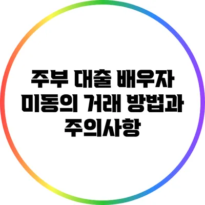 주부 대출: 배우자 미동의 거래 방법과 주의사항