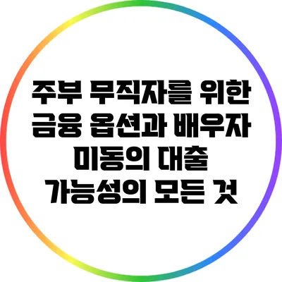 주부 무직자를 위한 금융 옵션과 배우자 미동의 대출 가능성의 모든 것
