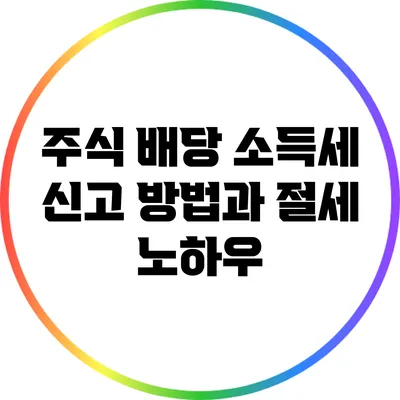 주식 배당 소득세 신고 방법과 절세 노하우