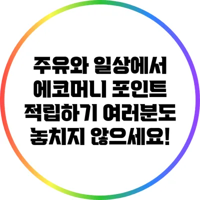 주유와 일상에서 에코머니 포인트 적립하기: 여러분도 놓치지 않으세요!